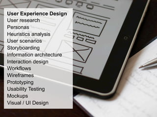 User Experience Design
User research
Personas
Heuristics analysis
User scenarios
Storyboarding
Information architecture
Interaction design
Workflows
Wireframes
Prototyping
Usability Testing
Mockups
Visual / UI Design
 