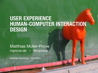 USER EXPERIENCE 
HUMAN-COMPUTER INTERACTION 
DESIGN 
Matthias Müller-Prove 
mprove.de • @mprove 
! 
Mediale Hamburg / 19.9.2014 
 