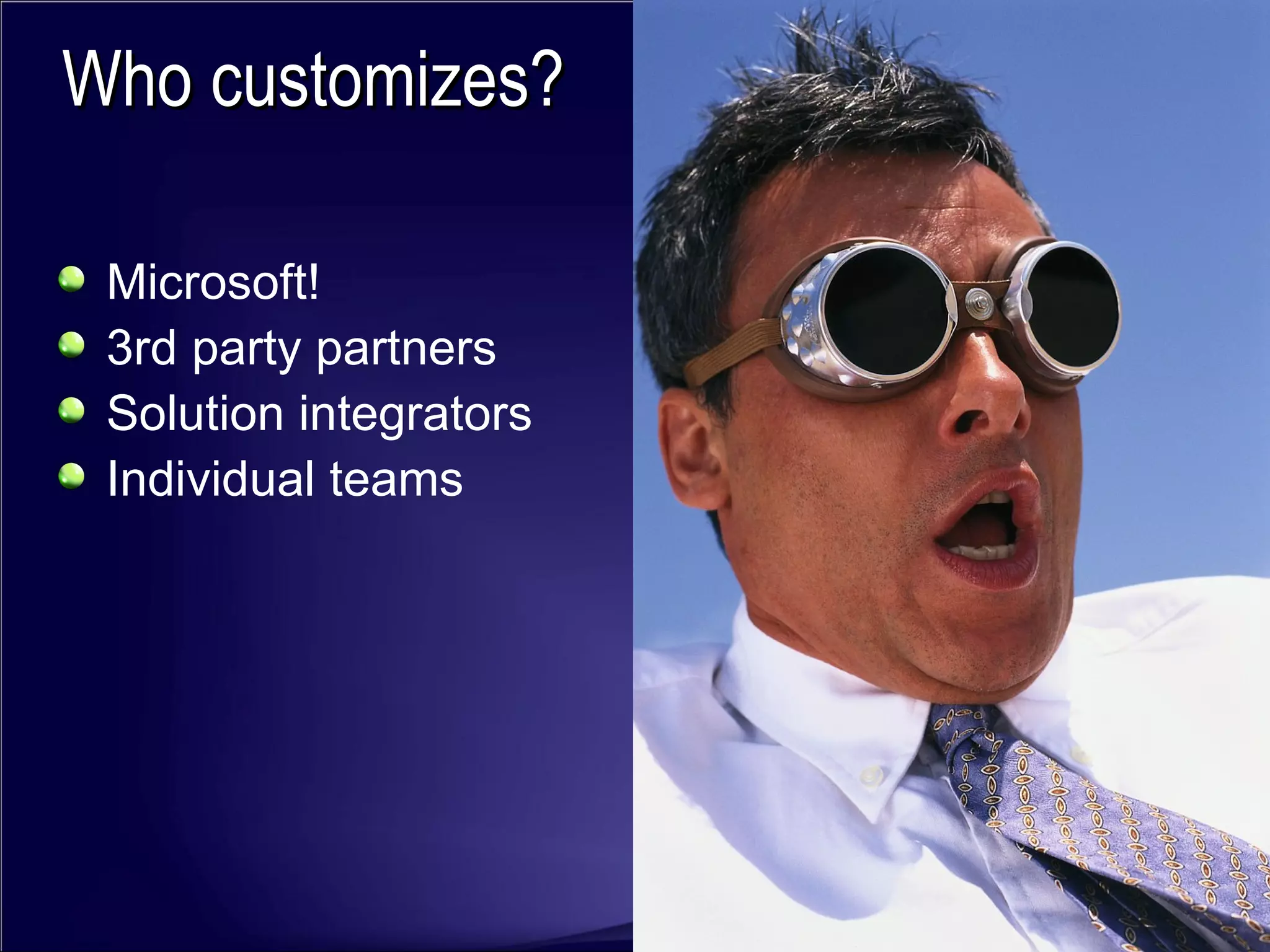 Microsoft! 3rd party partners Solution integrators Individual teams Who customizes? 