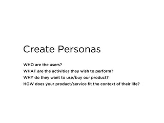 WHO are the users?
WHAT are the activities they wish to perform?
WHY do they want to use/buy our product?
HOW does your pr...