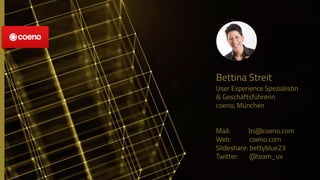 Bettina Streit
User Experience Spezialistin
& Geschäftsführerin
coeno, München
Mail: bs@coeno.com
Web: coeno.com
Slideshare: bettyblue23
Twitter: @team_ux
 