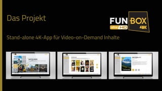 Das Projekt
Stand-alone 4K-App für Video-on-Demand Inhalte
 