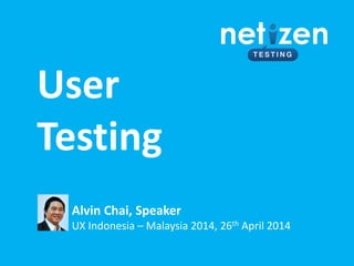 User
Testing
Alvin Chai, Speaker
UX Indonesia – Malaysia 2014, 26th April 2014
 