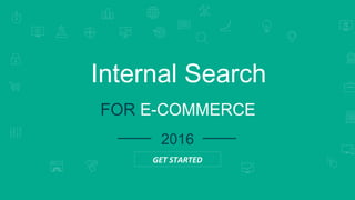 SEARCH ENGINE RANKINGS
Internal Search
FOR E-COMMERCE
2016
GET STARTED
 