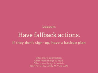 Have fallback actions.
Lesson:
If they don’t sign-up, have a backup plan
Offer more information.
Offer more things to read...
