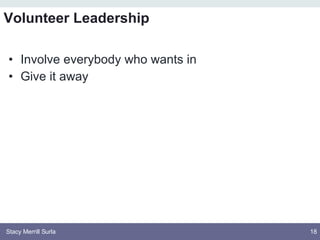 <ul><li>Involve everybody who wants in </li></ul><ul><li>Give it away </li></ul>Volunteer Leadership 