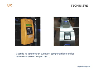 www.technisys.net
UX
Cuando no tenemos en cuenta el comportamiento de los
usuarios aparecen los parches…
 