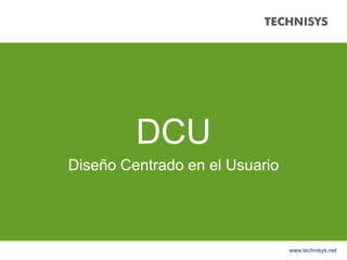 DCU
Diseño Centrado en el Usuario
www.technisys.net
 
