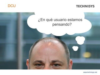 ¿En qué usuario estamos
pensando?
www.technisys.net
DCU
 