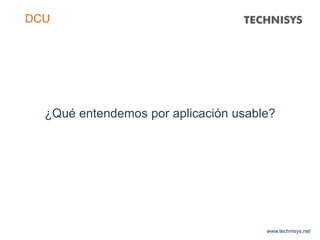 ¿Qué entendemos por aplicación usable?
www.technisys.net
DCU
 