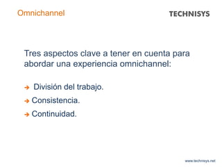 www.technisys.net
Omnichannel
Tres aspectos clave a tener en cuenta para
abordar una experiencia omnichannel:
 División del trabajo.
 Consistencia.
 Continuidad.
 