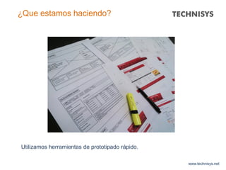 www.technisys.net
¿Que estamos haciendo?
Utilizamos herramientas de prototipado rápido.
 