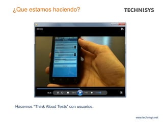 www.technisys.net
¿Que estamos haciendo?
Hacemos “Think Aloud Tests” con usuarios.
 
