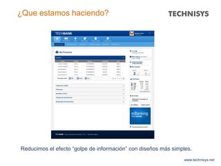 www.technisys.net
¿Que estamos haciendo?
Reducimos el efecto “golpe de información” con diseños más simples.
 