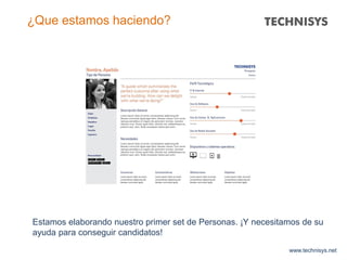 www.technisys.net
¿Que estamos haciendo?
Estamos elaborando nuestro primer set de Personas. ¡Y necesitamos de su
ayuda para conseguir candidatos!
 