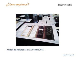 www.technisys.net
¿Cómo seguimos?
Modelo de madurez en el UX Summit 2013.
 