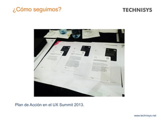 www.technisys.net
¿Cómo seguimos?
Plan de Acción en el UX Summit 2013.
 