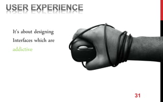31
It’s about designing
Interfaces which are
addictive
 