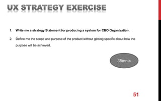 51
1. Write me a strategy Statement for producing a system for CBO Organization.
2. Define me the scope and purpose of the product without getting specific about how the
purpose will be achieved.
35mnts
 