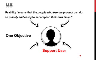 Usability “means that the people who use the product can do
so quickly and easily to accomplish their own tasks.”
7
Support User
One Objective
 