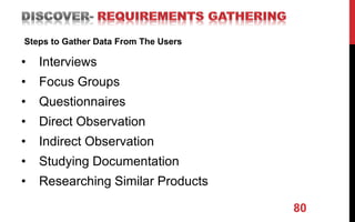 • Interviews
• Focus Groups
• Questionnaires
• Direct Observation
• Indirect Observation
• Studying Documentation
• Researching Similar Products
80
Steps to Gather Data From The Users
 