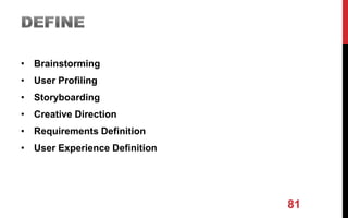 • Brainstorming
• User Profiling
• Storyboarding
• Creative Direction
• Requirements Definition
• User Experience Definition
81
 