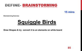 85
Brainstorming Exercise:
Squiggle Birds
Drew Shapes & try convert it to an elements on white board
15 mins
 