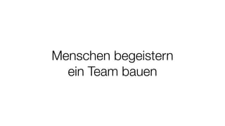 Menschen begeistern
ein Team bauen
 