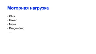 Моторная нагрузка
• Click
• Hover
• Move
• Drag-n-drop
…
 