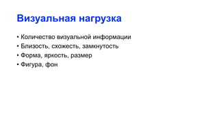 Визуальная нагрузка
• Количество визуальной информации
• Близость, схожесть, замкнутость
• Форма, яркость, размер
• Фигура, фон
 