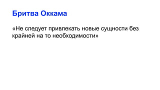 Бритва Оккама
«Не следует привлекать новые сущности без
крайней на то необходимости»
 
