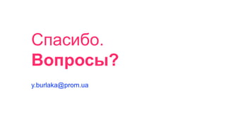 Спасибо.
Вопросы?
y.burlaka@prom.ua
 