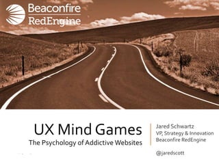 UX Mind Games
The Psychology ofAddictive Websites
Jared Schwartz
VP, Strategy & Innovation
Beaconfire RedEngine
@jaredscott
 
