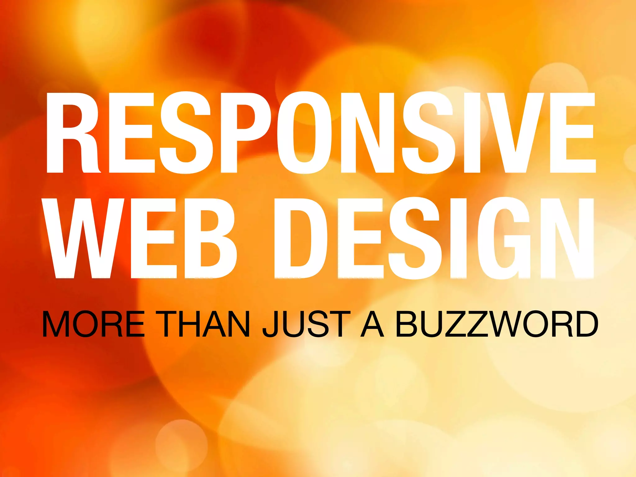 MORE THAN JUST A BUZZWORD
RESPONSIVE
WEB DESIGN
 