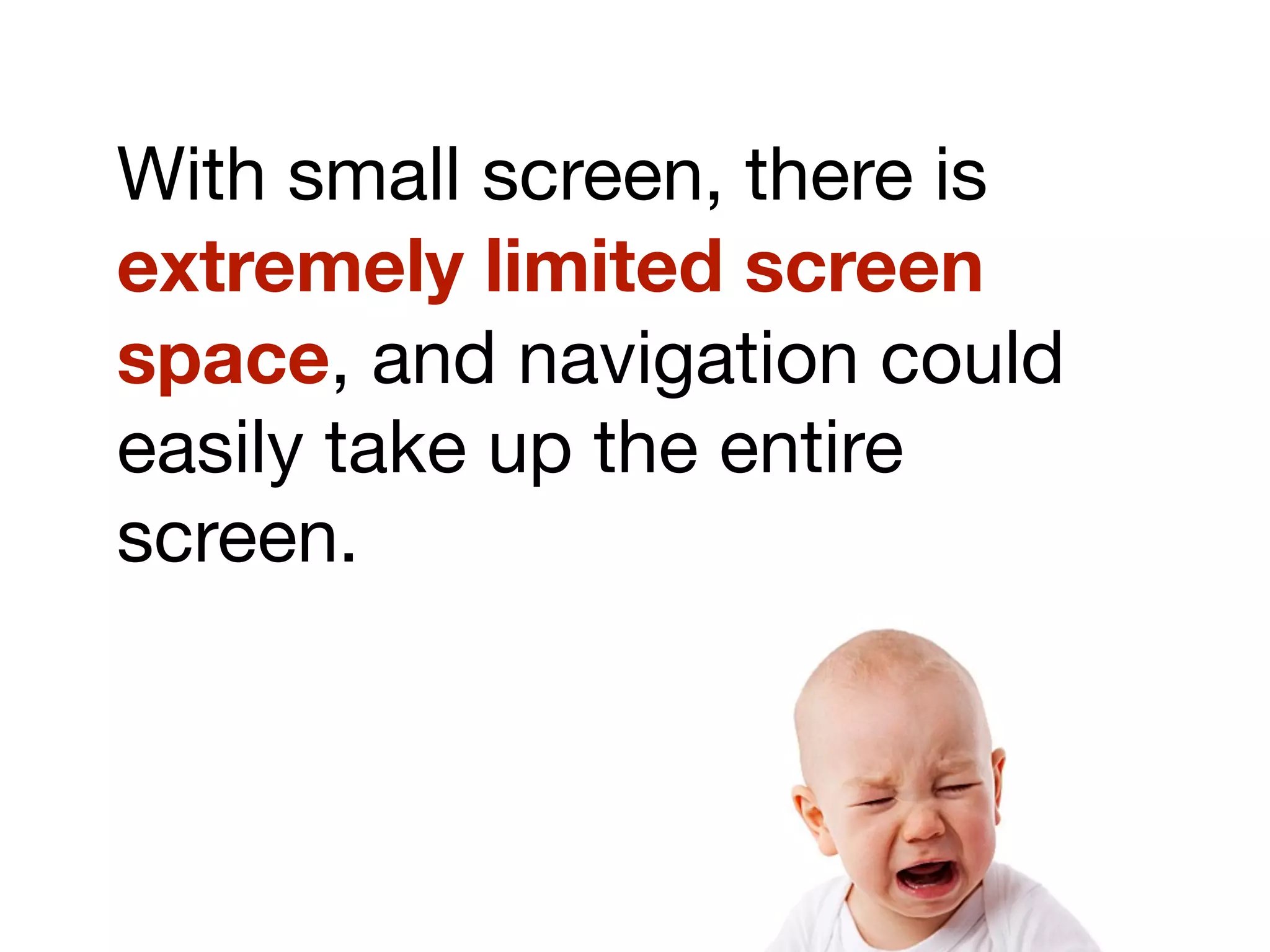 With small screen, there is
extremely limited screen
space, and navigation could
easily take up the entire
screen.
 