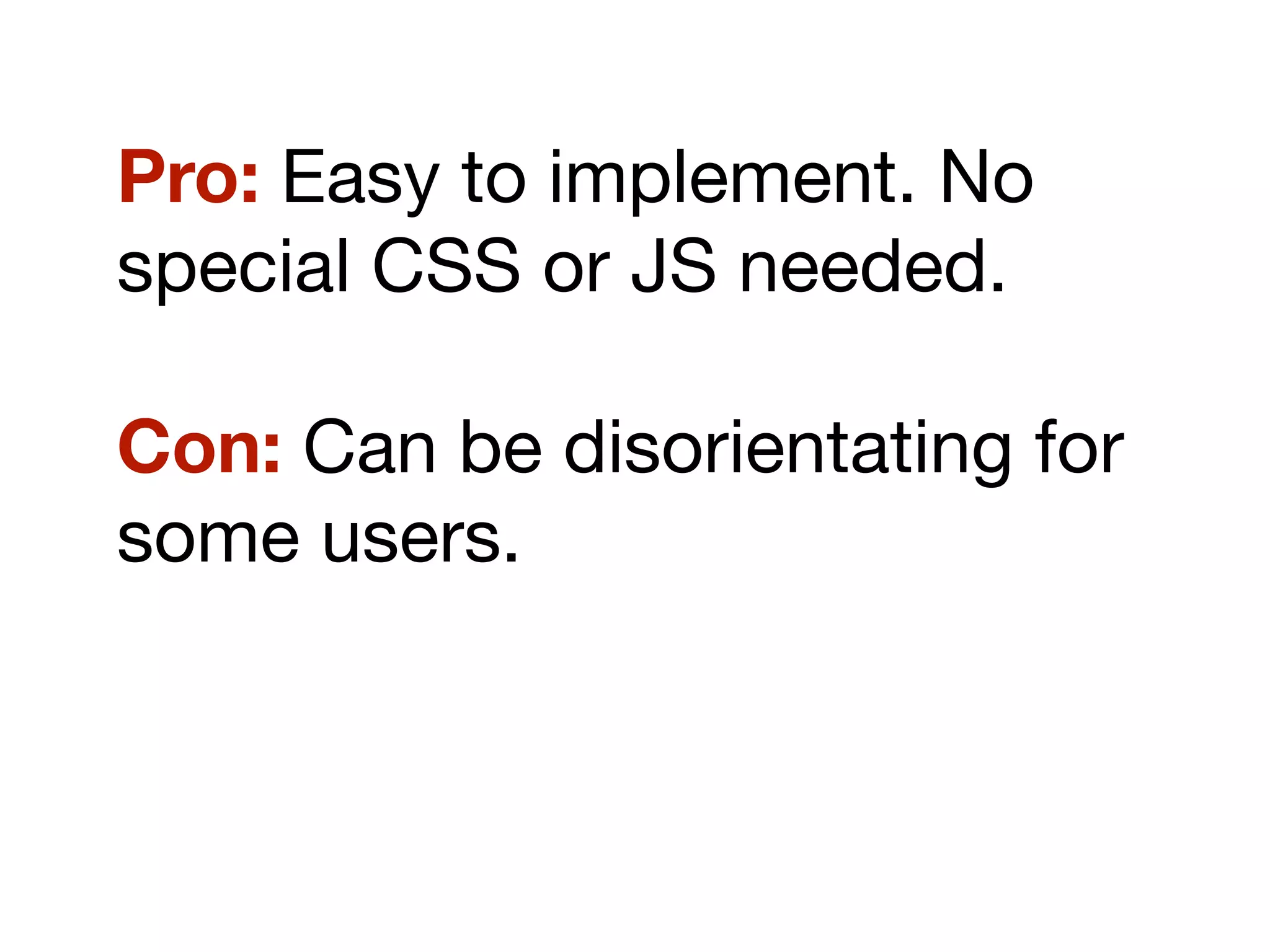 Pro: Easy to implement. No
special CSS or JS needed.
Con: Can be disorientating for
some users.
 