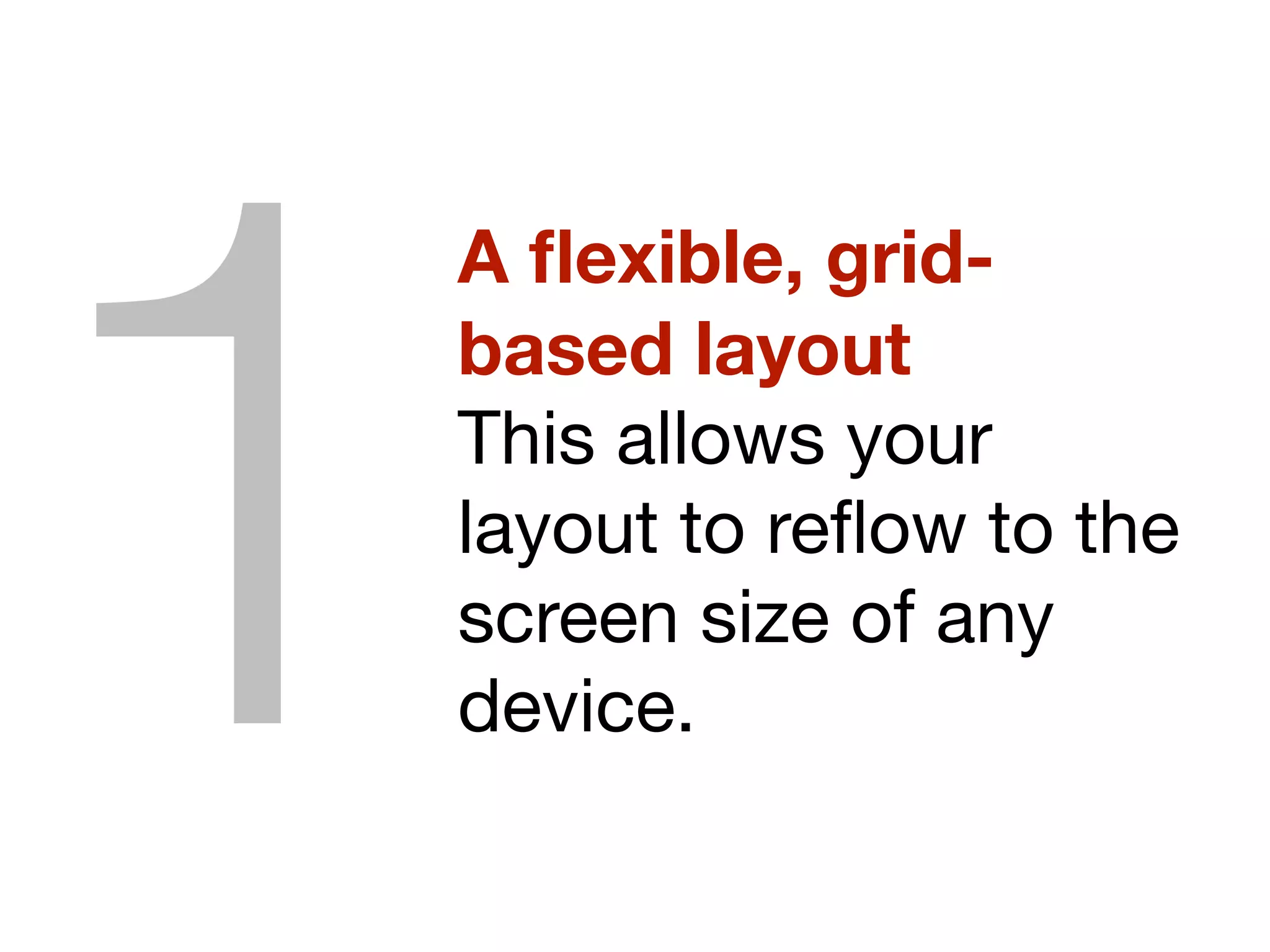 A ﬂexible, grid-
based layout
This allows your
layout to reﬂow to the
screen size of any
device.1
 