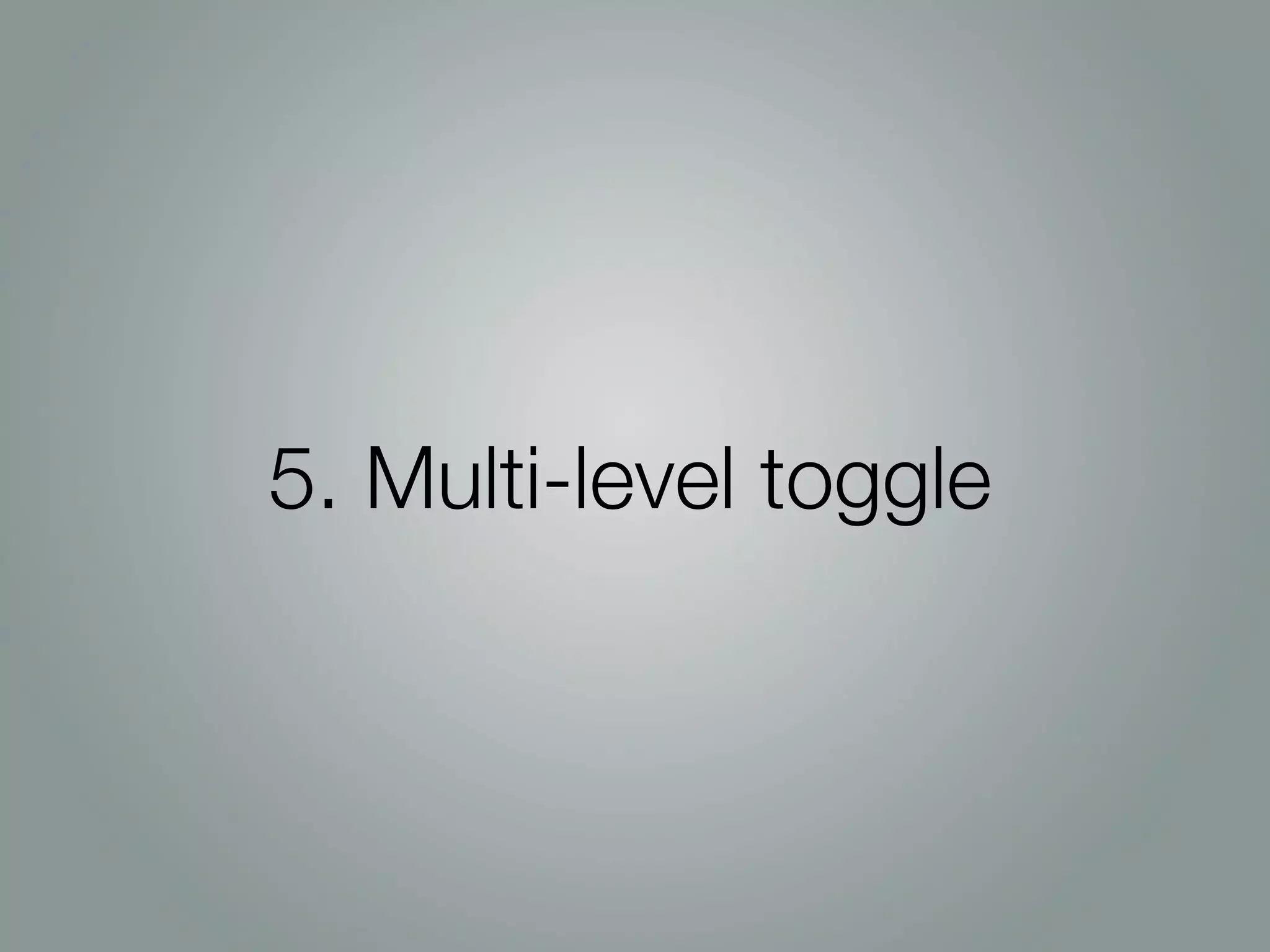 5. Multi-level toggle
 