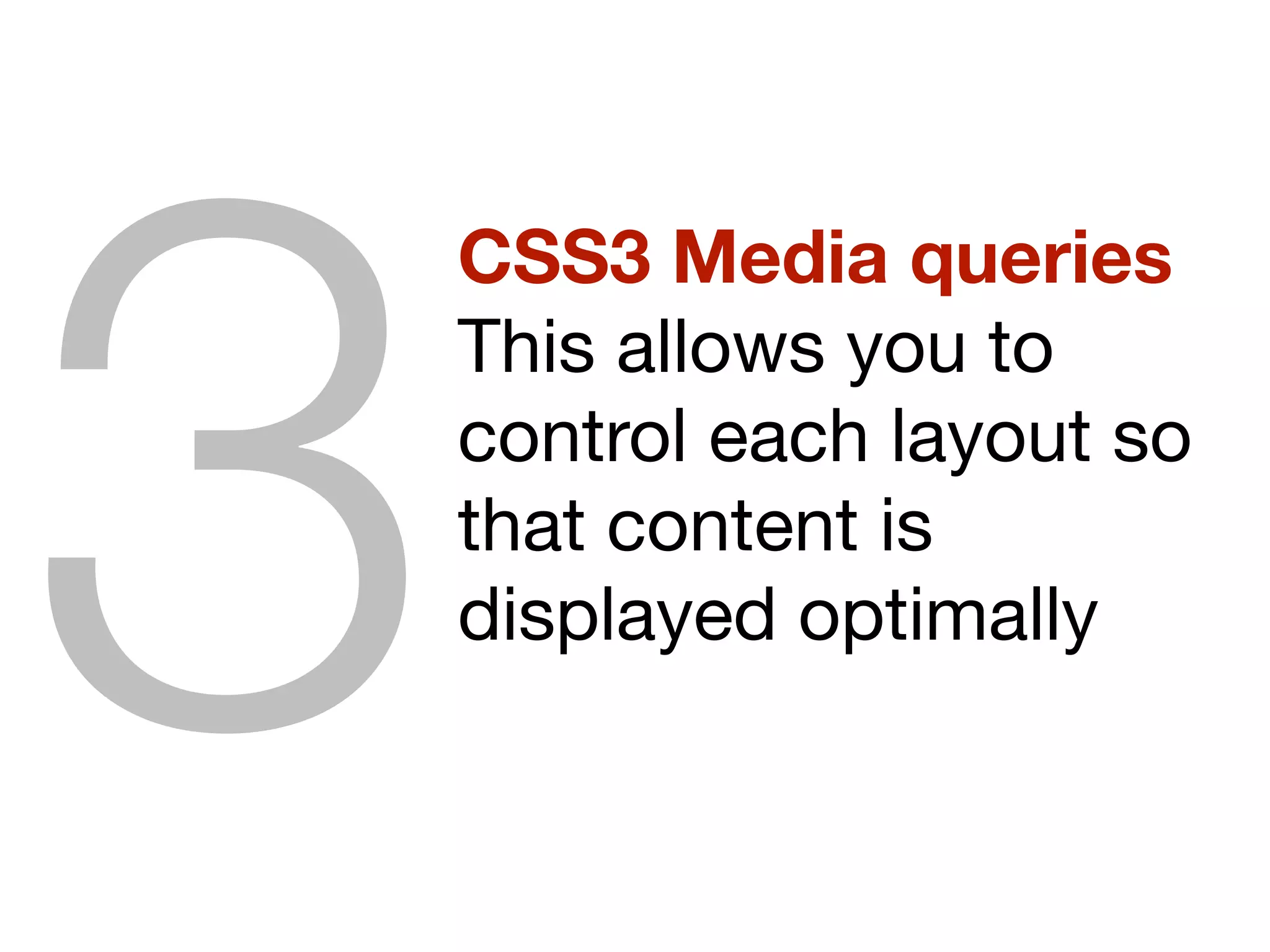 CSS3 Media queries
This allows you to
control each layout so
that content is
displayed optimally
3
 