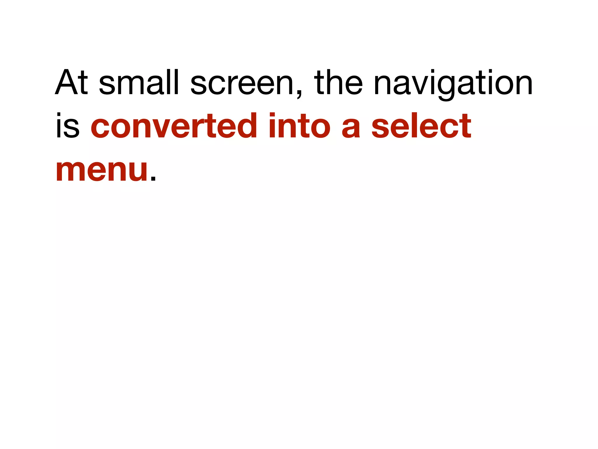 At small screen, the navigation
is converted into a select
menu.
 