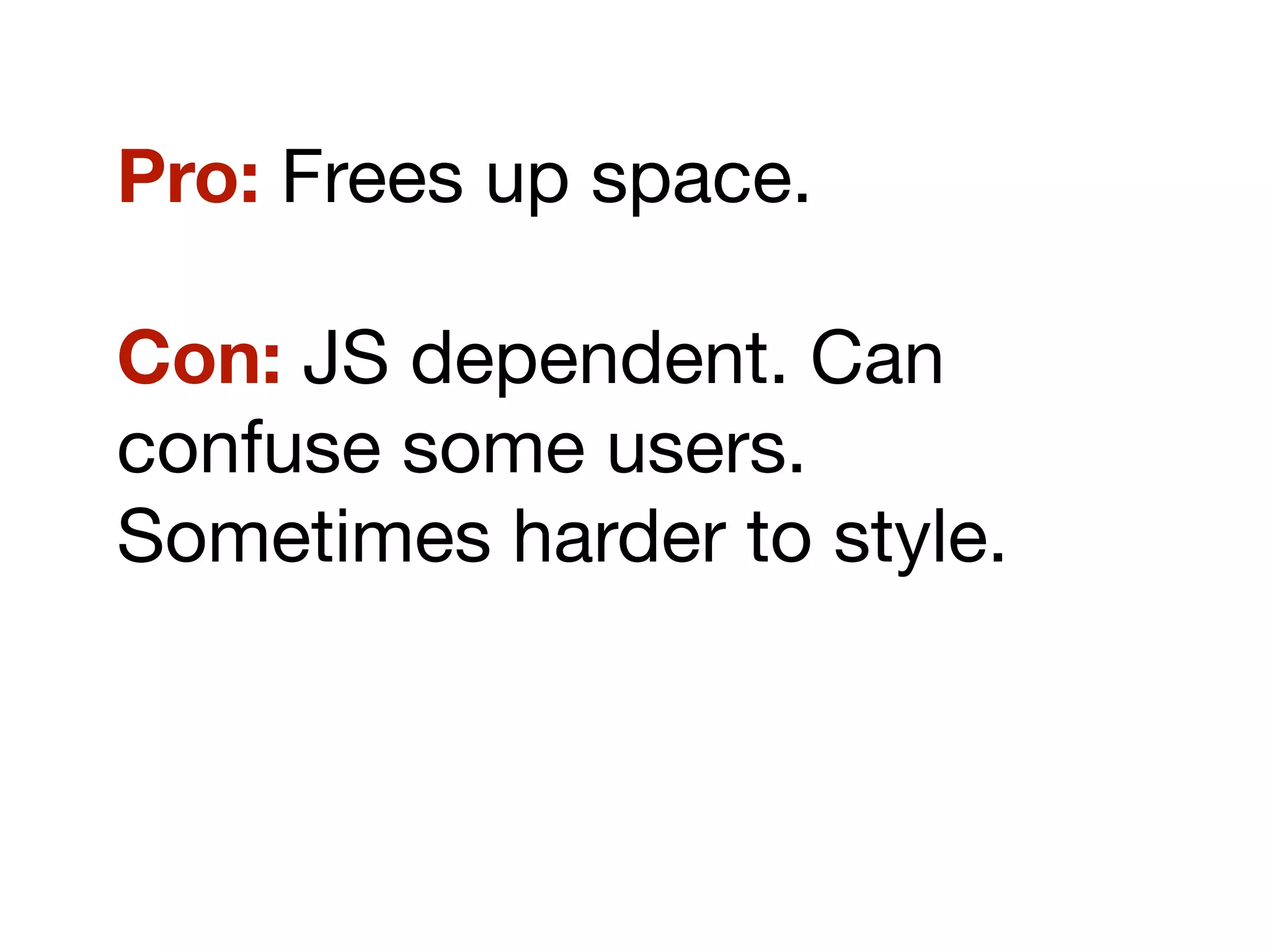 Pro: Frees up space.
Con: JS dependent. Can
confuse some users.
Sometimes harder to style.
 