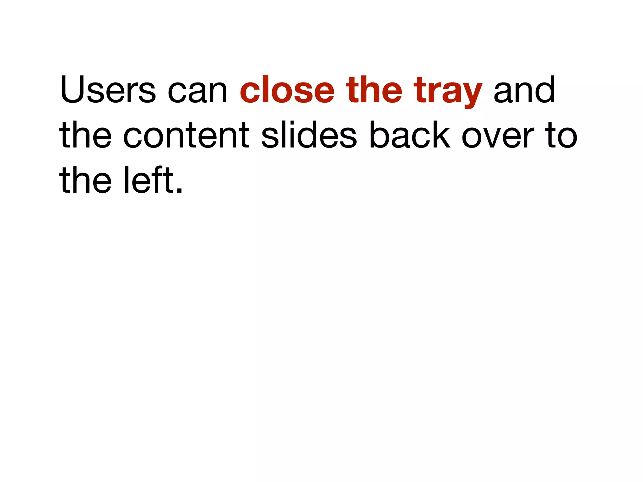 Users can close the tray and
the content slides back over to
the left.
 