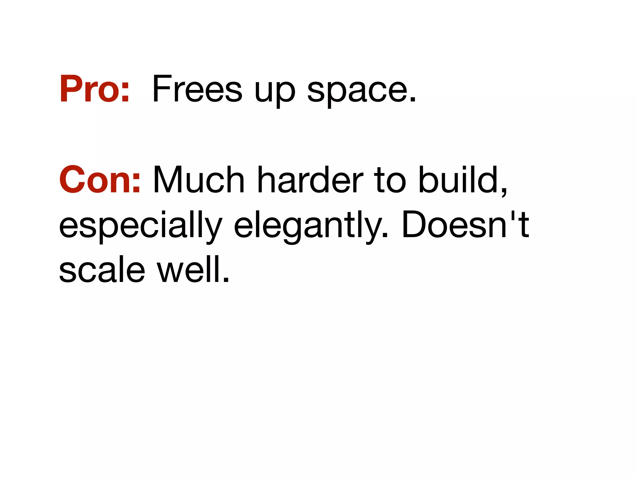 Pro: Frees up space.
Con: Much harder to build,
especially elegantly. Doesn't
scale well.
 