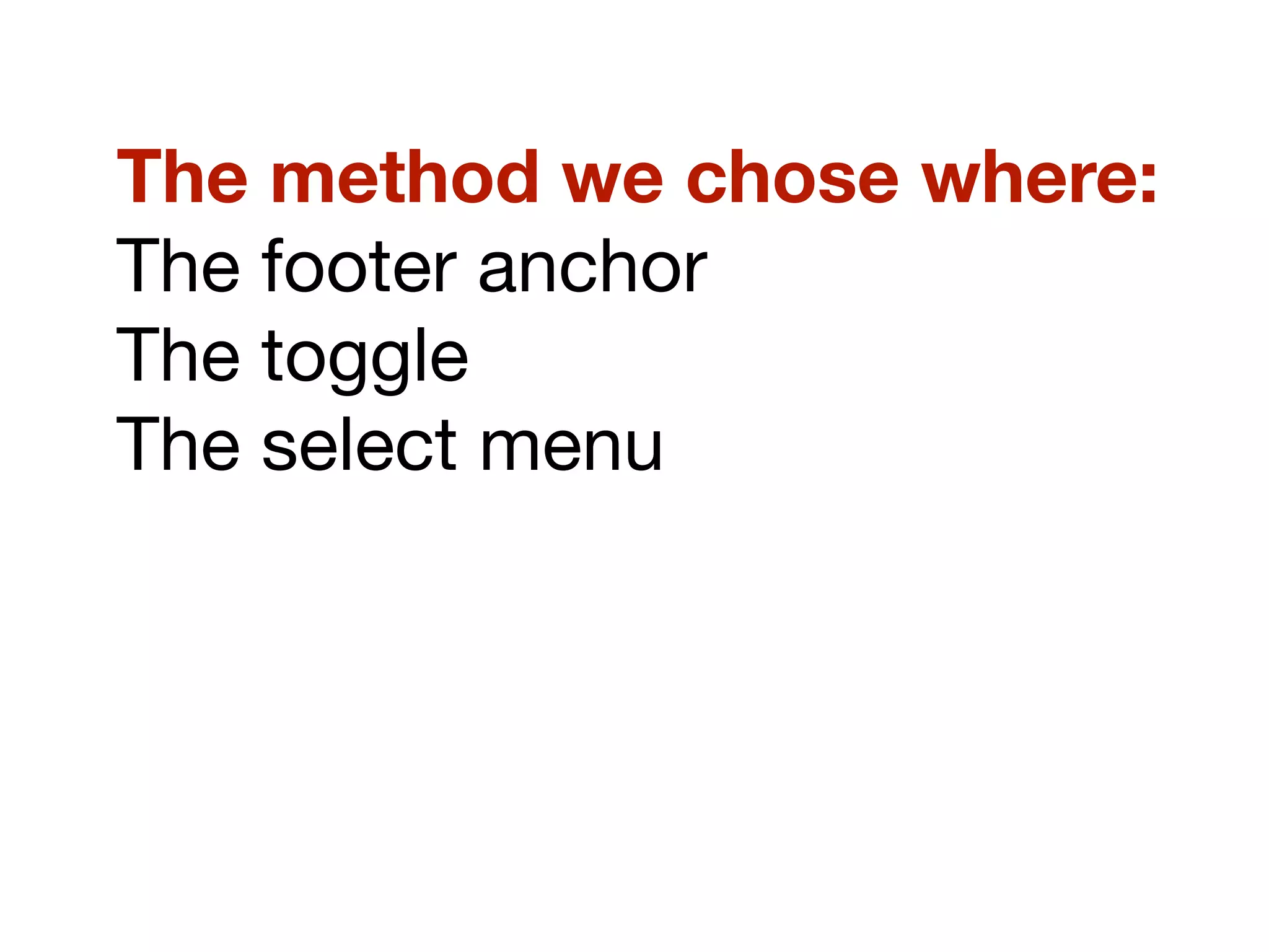 The method we chose where:
The footer anchor
The toggle
The select menu
 