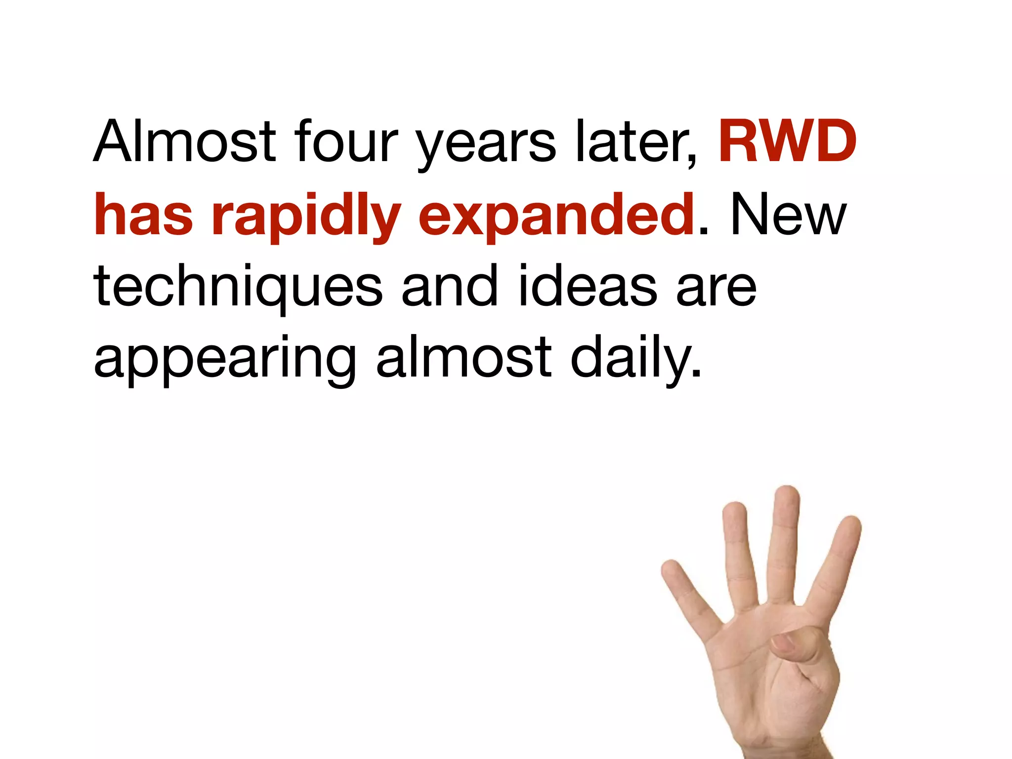 Almost four years later, RWD
has rapidly expanded. New
techniques and ideas are
appearing almost daily.
 