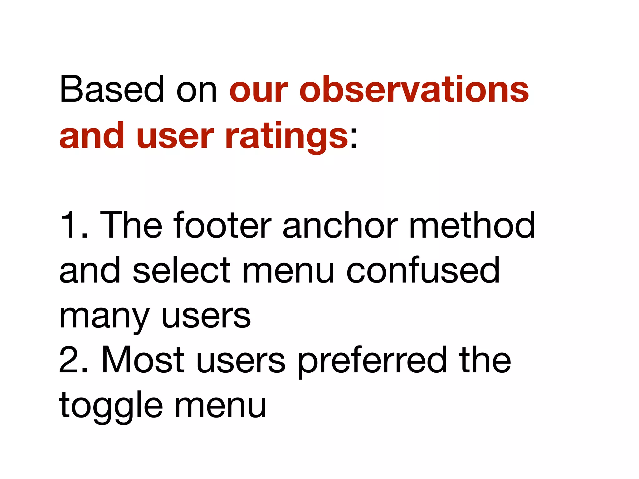 Based on our observations
and user ratings:
1. The footer anchor method
and select menu confused
many users
2. Most users preferred the
toggle menu
 