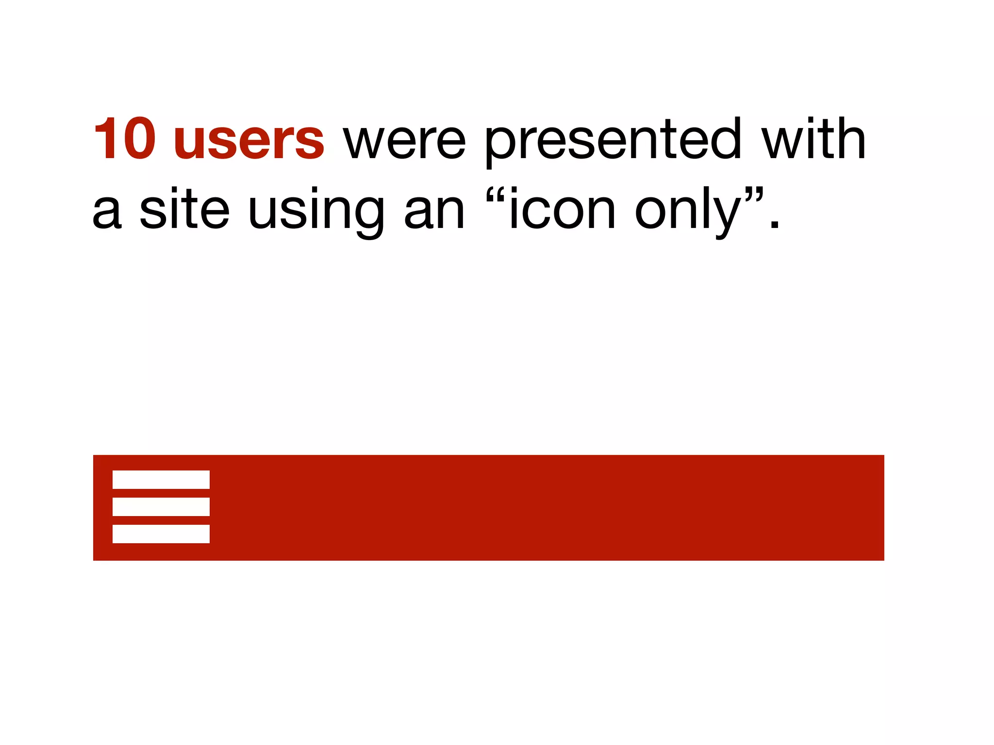 10 users were presented with
a site using an “icon only”.
Site navigation
 