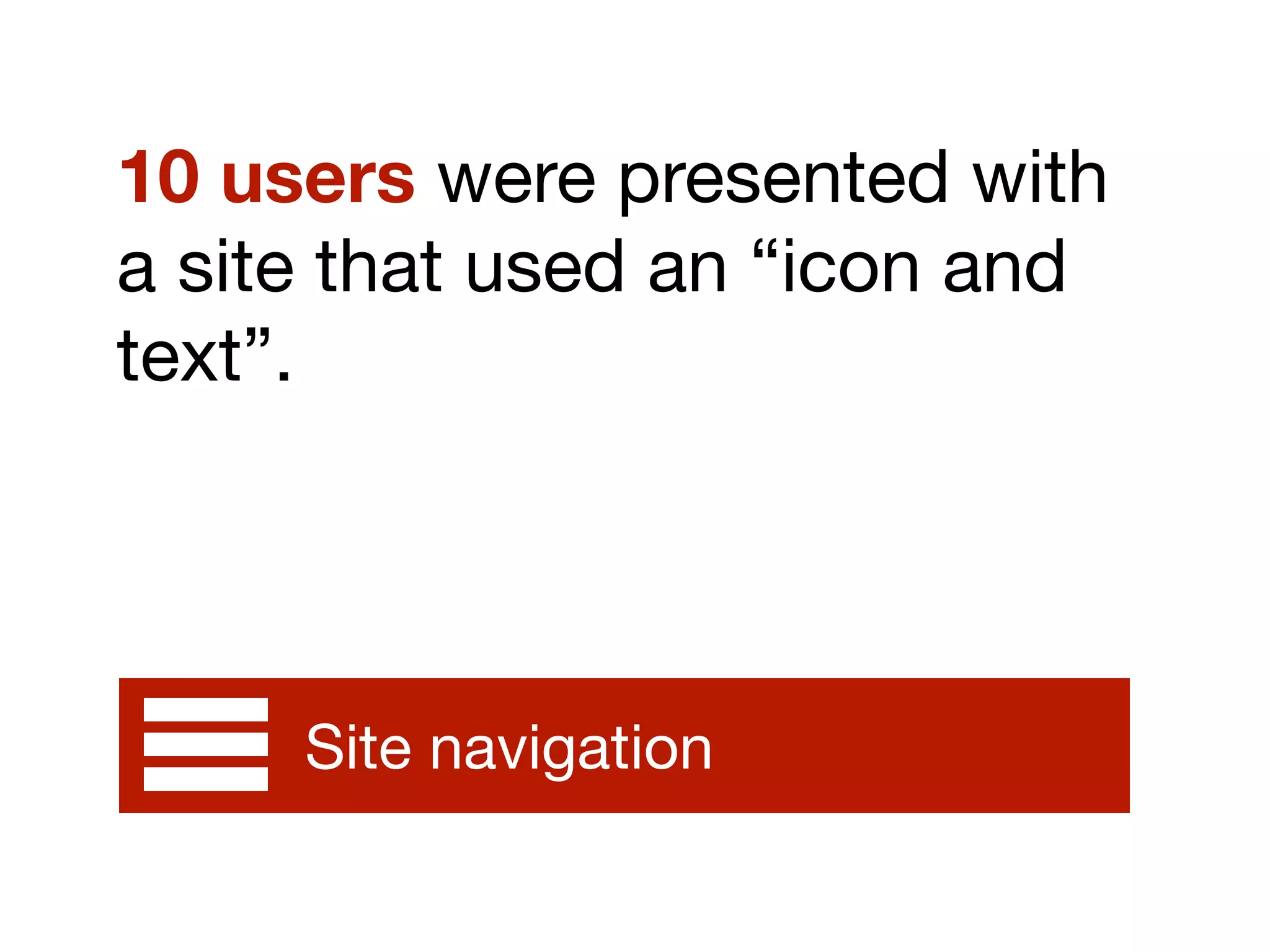 10 users were presented with
a site that used an “icon and
text”.
Site navigation
 