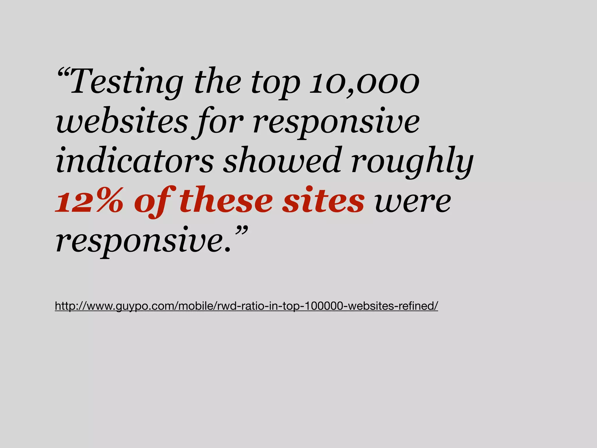 “Testing the top 10,000
websites for responsive
indicators showed roughly
12% of these sites were
responsive.”
http://www.guypo.com/mobile/rwd-ratio-in-top-100000-websites-reﬁned/
 