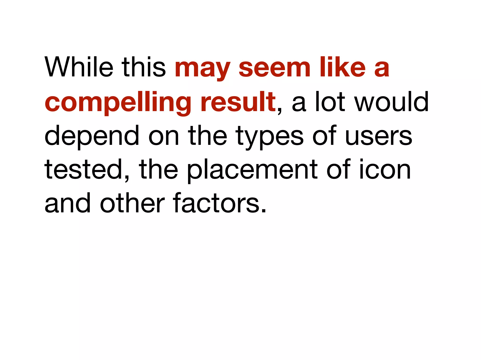 While this may seem like a
compelling result, a lot would
depend on the types of users
tested, the placement of icon
and other factors.
 